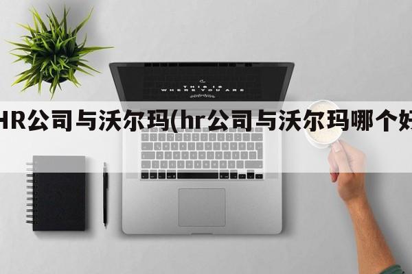 HR公司与沃尔玛(hr公司与沃尔玛哪个好)