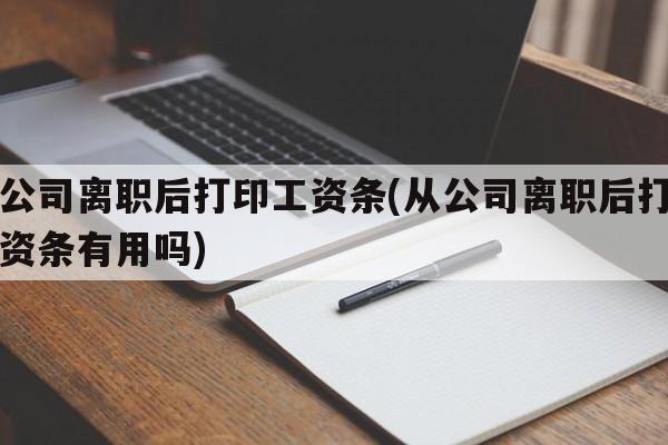 从公司离职后打印工资条(从公司离职后打印工资条有用吗)