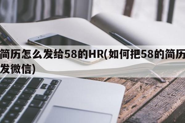 简历怎么发给58的HR(如何把58的简历发微信)